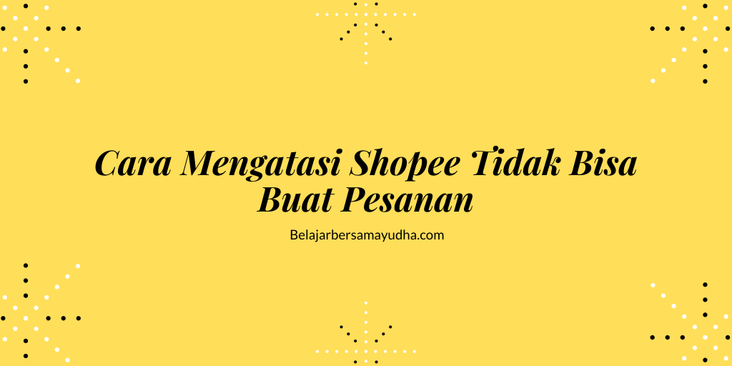 kenapa shopee tidak bisa buat pesanan