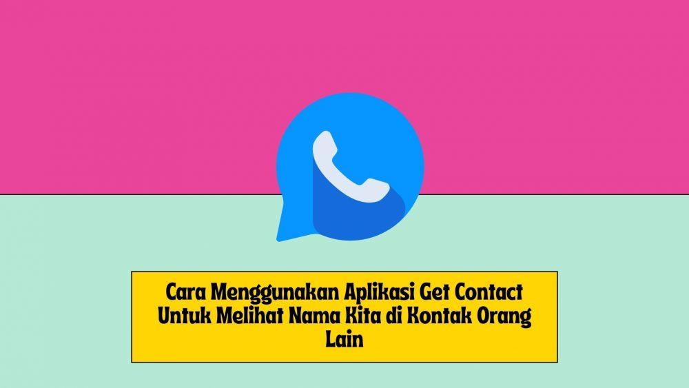 Cara Menggunakan Aplikasi Get Contact Untuk Melihat Nama Kita di Kontak Orang Lain